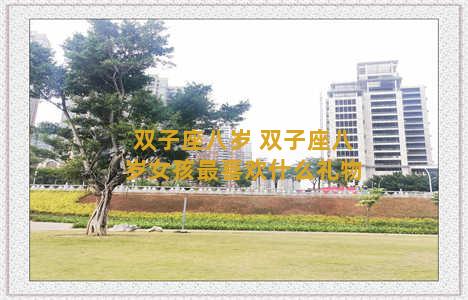 双子座八岁 双子座八岁女孩最喜欢什么礼物